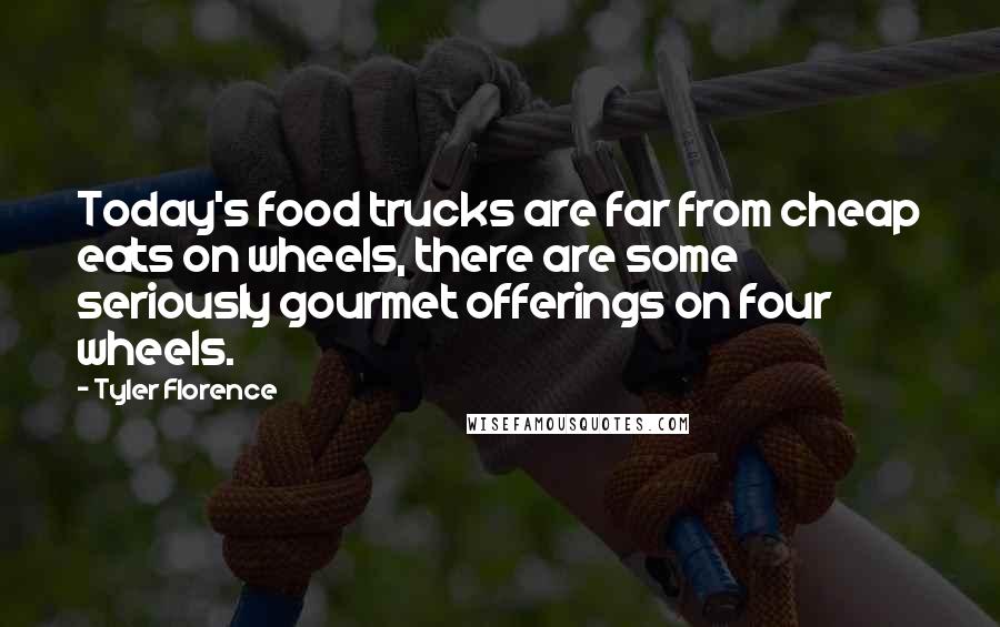 Tyler Florence Quotes: Today's food trucks are far from cheap eats on wheels, there are some seriously gourmet offerings on four wheels.