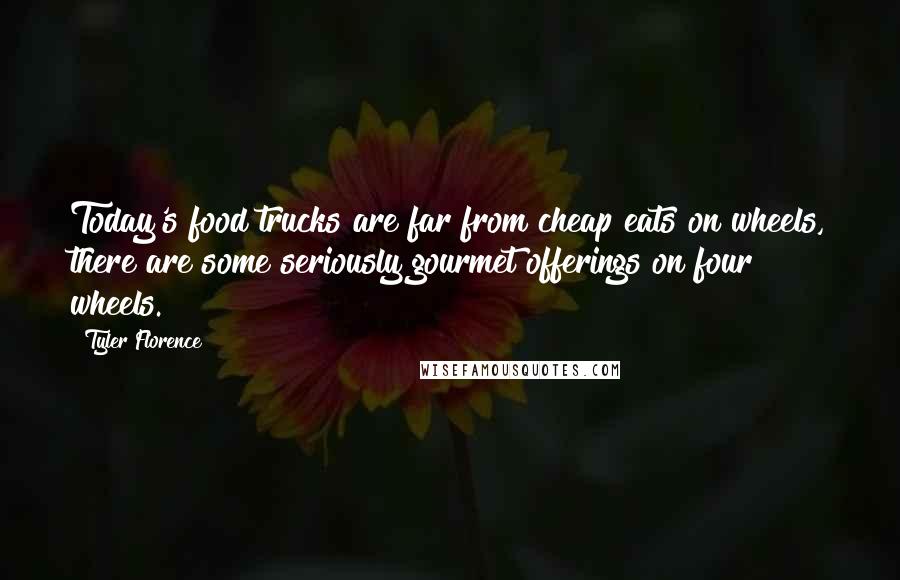 Tyler Florence Quotes: Today's food trucks are far from cheap eats on wheels, there are some seriously gourmet offerings on four wheels.