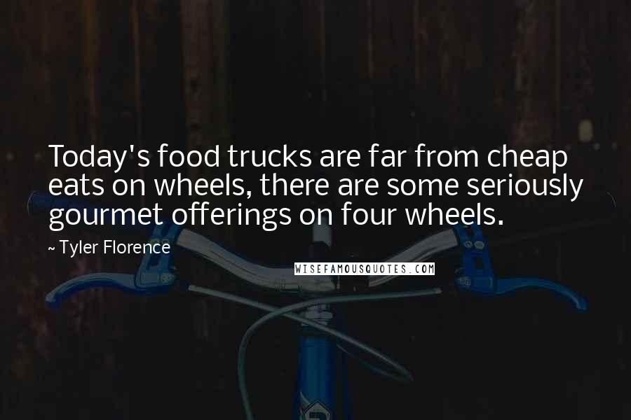 Tyler Florence Quotes: Today's food trucks are far from cheap eats on wheels, there are some seriously gourmet offerings on four wheels.