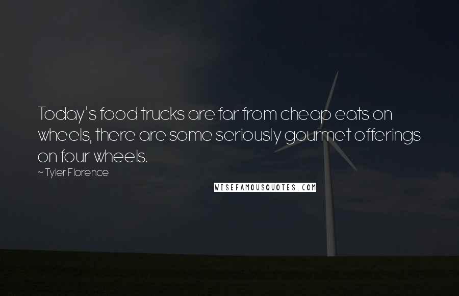 Tyler Florence Quotes: Today's food trucks are far from cheap eats on wheels, there are some seriously gourmet offerings on four wheels.