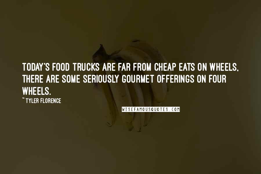 Tyler Florence Quotes: Today's food trucks are far from cheap eats on wheels, there are some seriously gourmet offerings on four wheels.