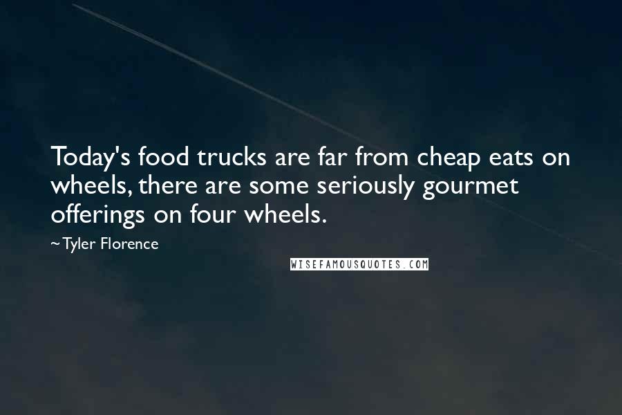 Tyler Florence Quotes: Today's food trucks are far from cheap eats on wheels, there are some seriously gourmet offerings on four wheels.