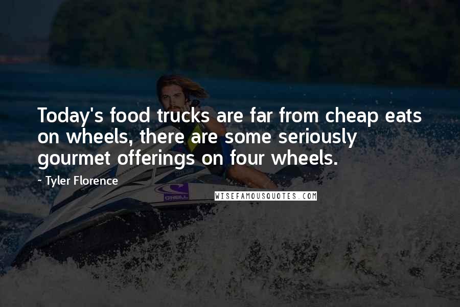 Tyler Florence Quotes: Today's food trucks are far from cheap eats on wheels, there are some seriously gourmet offerings on four wheels.