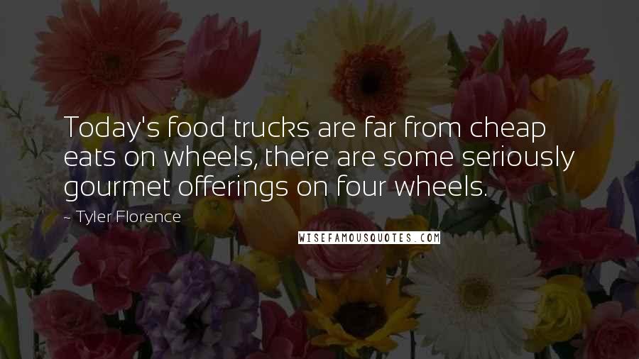 Tyler Florence Quotes: Today's food trucks are far from cheap eats on wheels, there are some seriously gourmet offerings on four wheels.