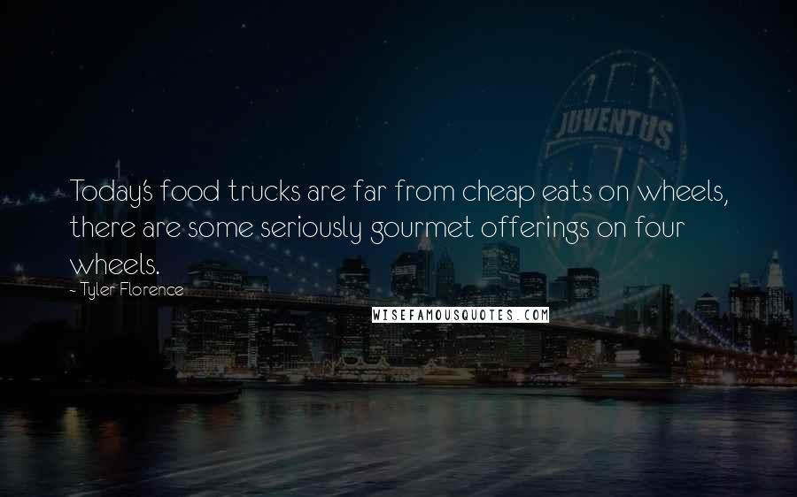 Tyler Florence Quotes: Today's food trucks are far from cheap eats on wheels, there are some seriously gourmet offerings on four wheels.