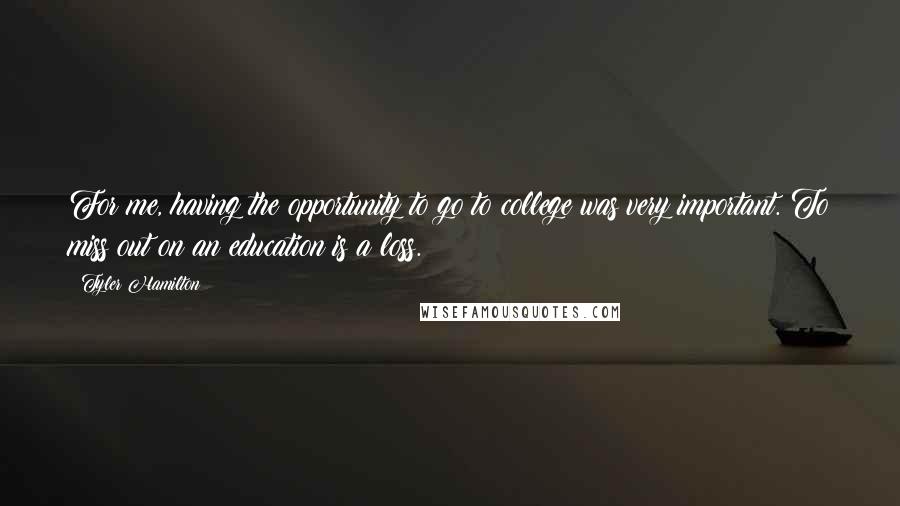 Tyler Hamilton Quotes: For me, having the opportunity to go to college was very important. To miss out on an education is a loss.