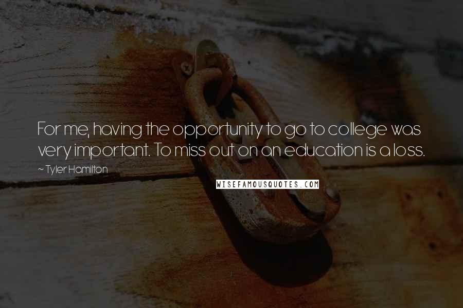 Tyler Hamilton Quotes: For me, having the opportunity to go to college was very important. To miss out on an education is a loss.