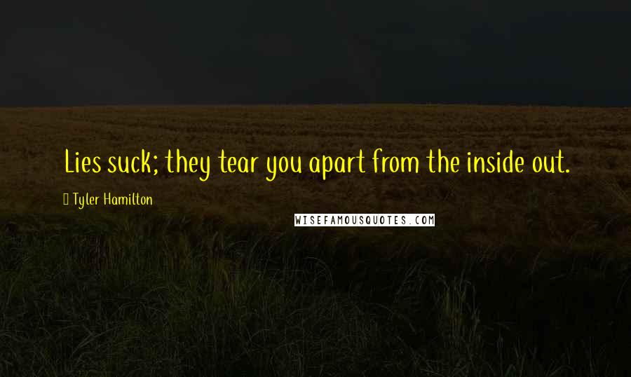 Tyler Hamilton Quotes: Lies suck; they tear you apart from the inside out.