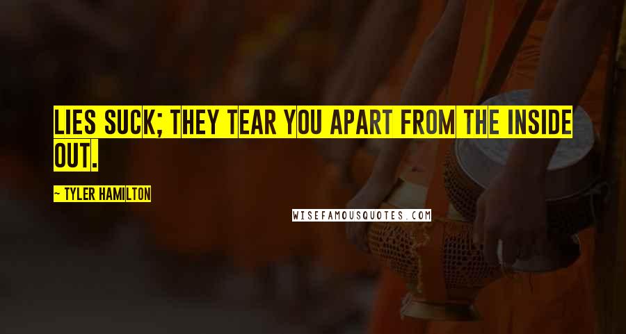 Tyler Hamilton Quotes: Lies suck; they tear you apart from the inside out.