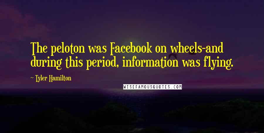 Tyler Hamilton Quotes: The peloton was Facebook on wheels-and during this period, information was flying.