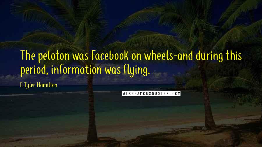 Tyler Hamilton Quotes: The peloton was Facebook on wheels-and during this period, information was flying.