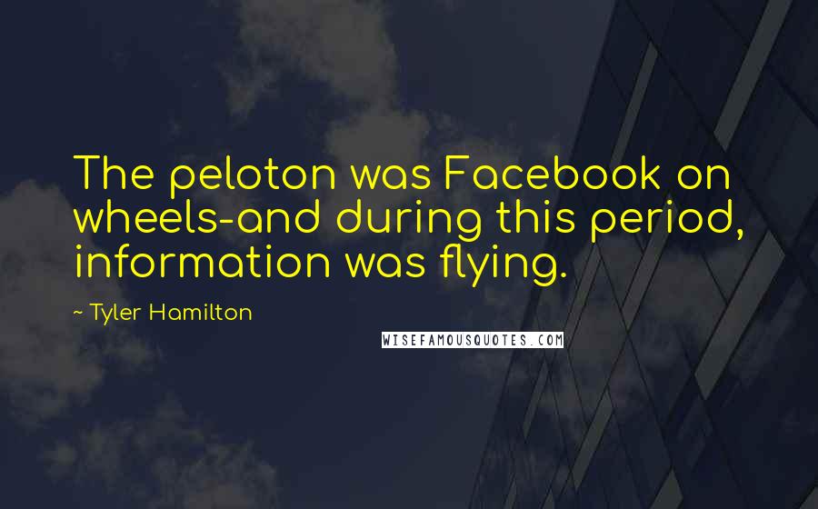 Tyler Hamilton Quotes: The peloton was Facebook on wheels-and during this period, information was flying.