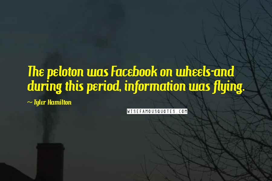 Tyler Hamilton Quotes: The peloton was Facebook on wheels-and during this period, information was flying.