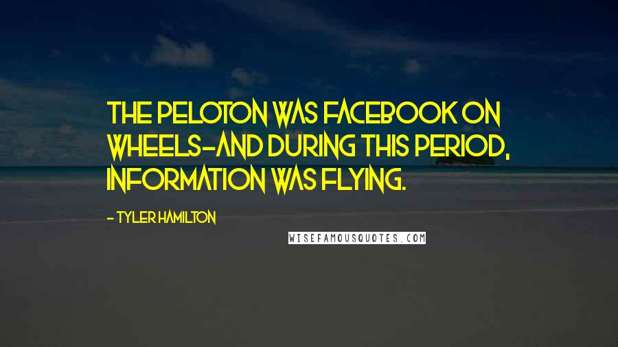 Tyler Hamilton Quotes: The peloton was Facebook on wheels-and during this period, information was flying.