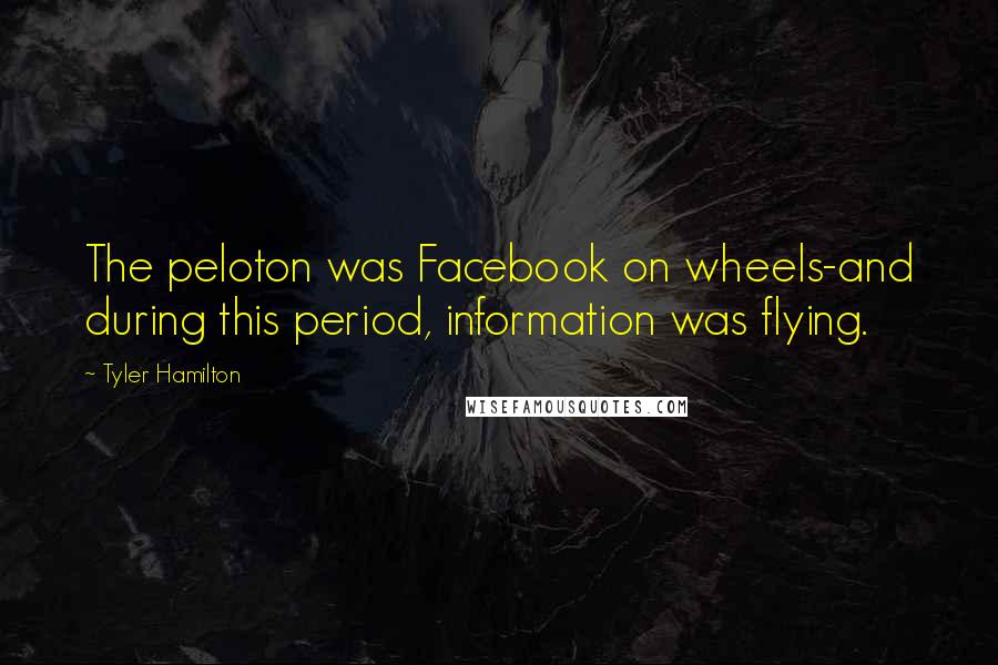 Tyler Hamilton Quotes: The peloton was Facebook on wheels-and during this period, information was flying.
