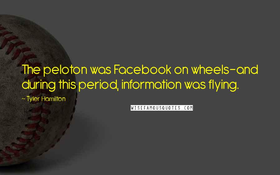 Tyler Hamilton Quotes: The peloton was Facebook on wheels-and during this period, information was flying.