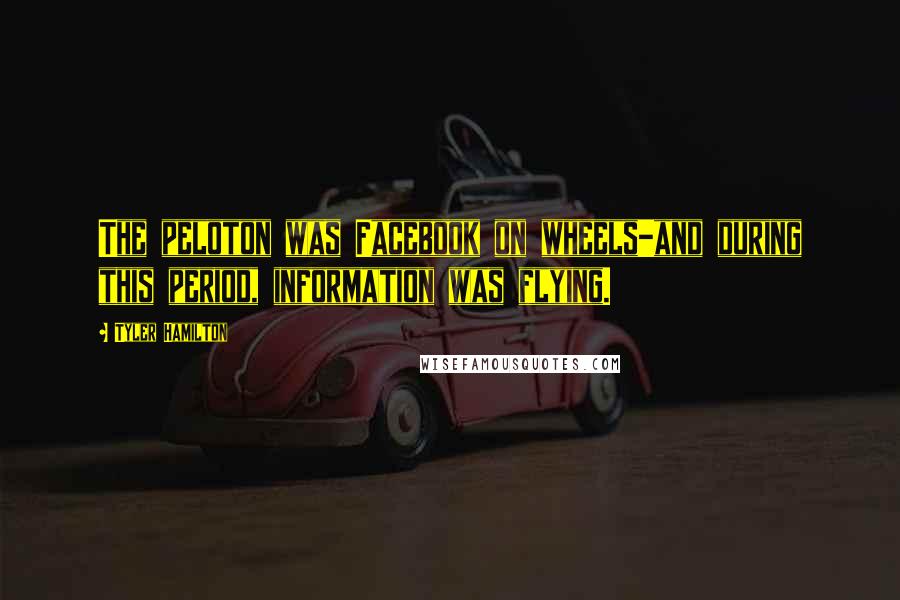 Tyler Hamilton Quotes: The peloton was Facebook on wheels-and during this period, information was flying.