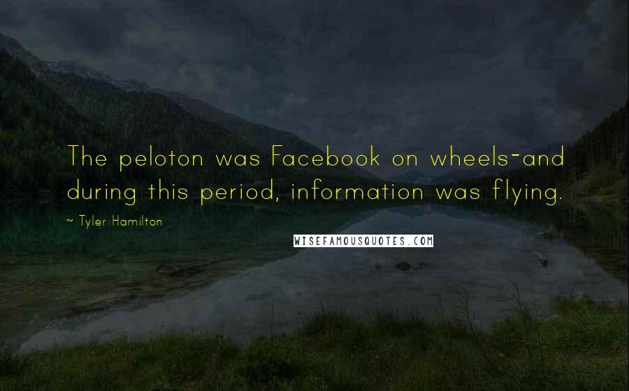 Tyler Hamilton Quotes: The peloton was Facebook on wheels-and during this period, information was flying.