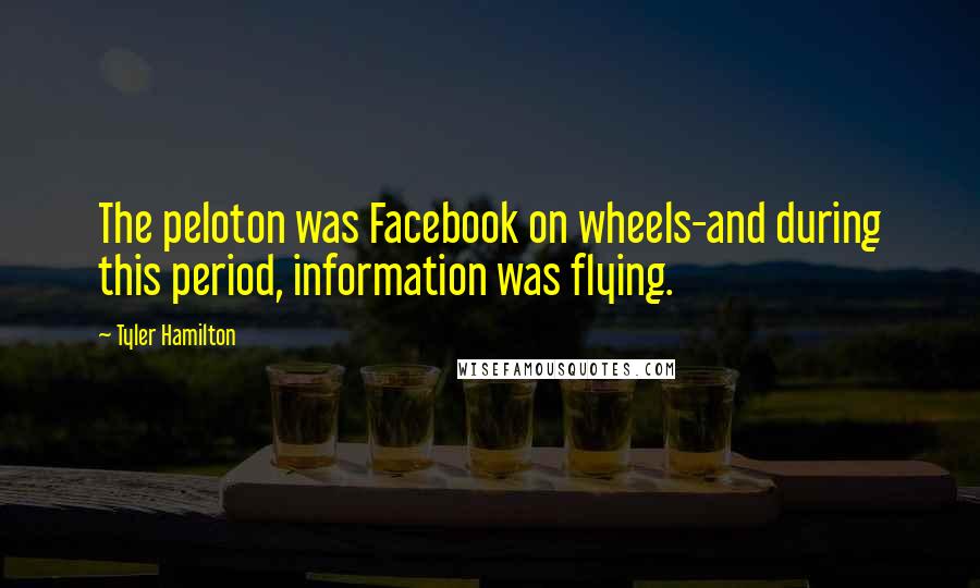 Tyler Hamilton Quotes: The peloton was Facebook on wheels-and during this period, information was flying.