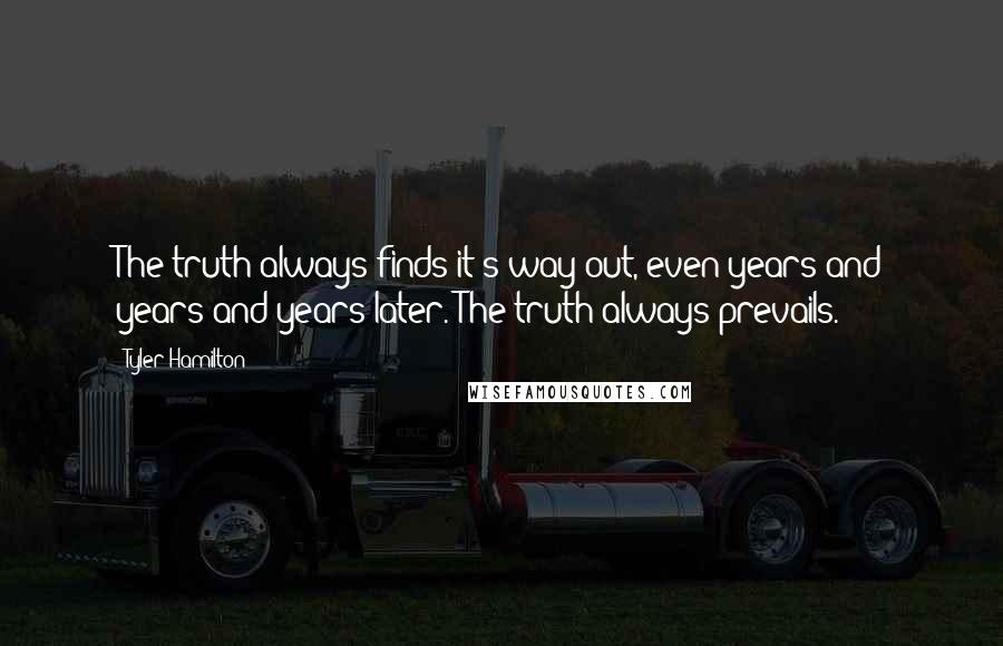 Tyler Hamilton Quotes: The truth always finds it's way out, even years and years and years later. The truth always prevails.