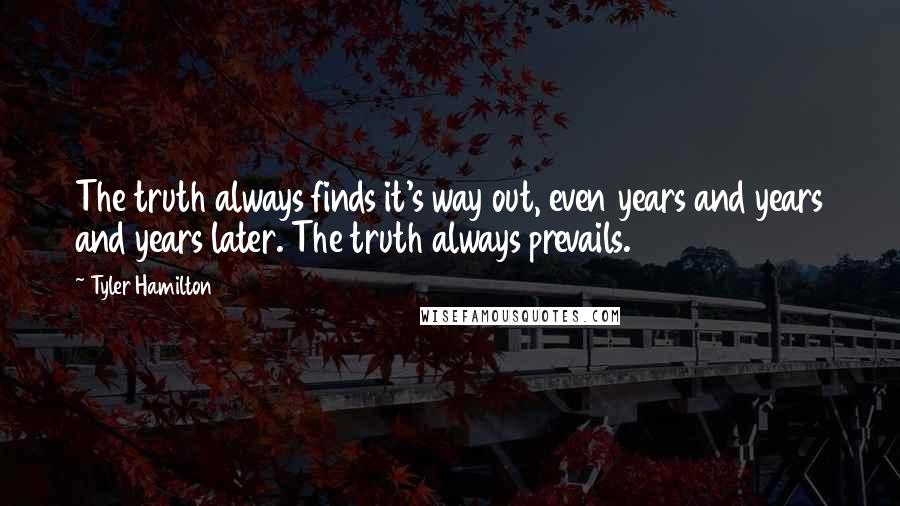 Tyler Hamilton Quotes: The truth always finds it's way out, even years and years and years later. The truth always prevails.
