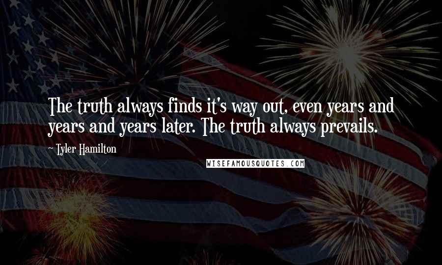 Tyler Hamilton Quotes: The truth always finds it's way out, even years and years and years later. The truth always prevails.