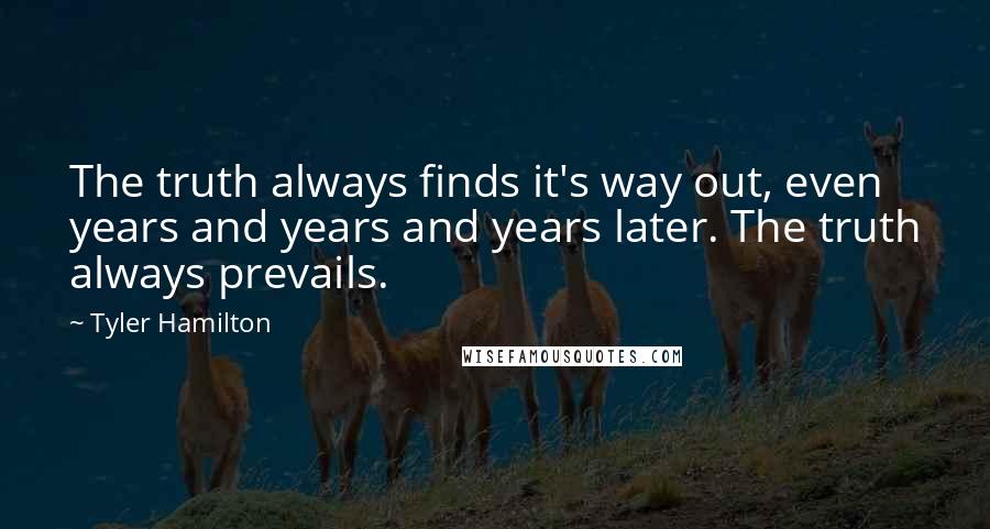 Tyler Hamilton Quotes: The truth always finds it's way out, even years and years and years later. The truth always prevails.