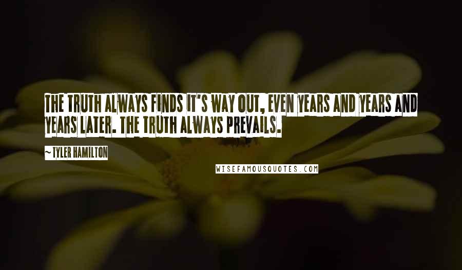 Tyler Hamilton Quotes: The truth always finds it's way out, even years and years and years later. The truth always prevails.