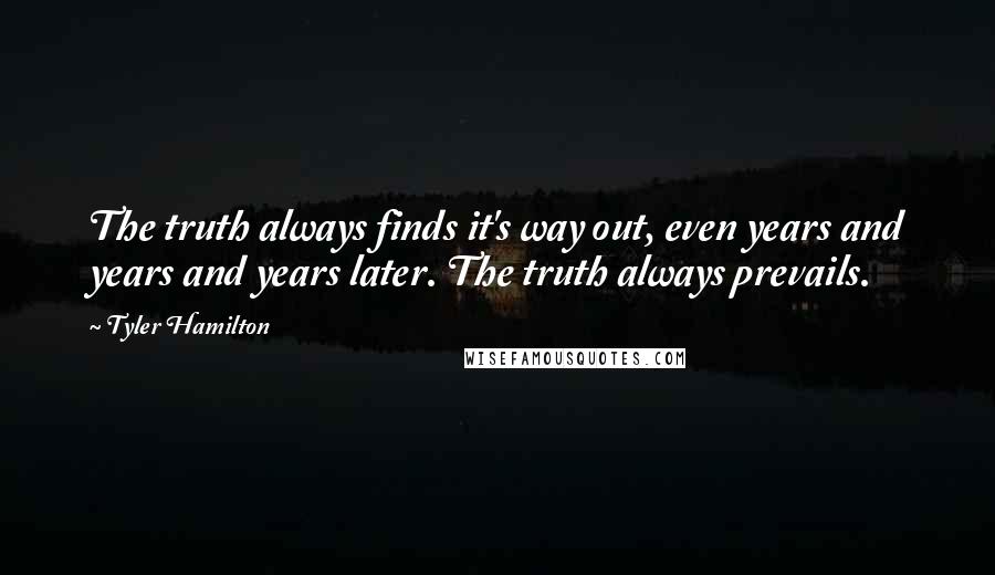 Tyler Hamilton Quotes: The truth always finds it's way out, even years and years and years later. The truth always prevails.