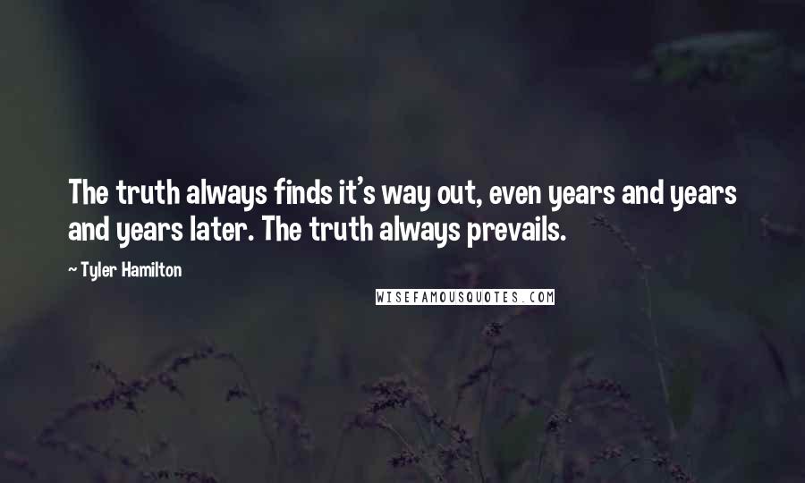 Tyler Hamilton Quotes: The truth always finds it's way out, even years and years and years later. The truth always prevails.