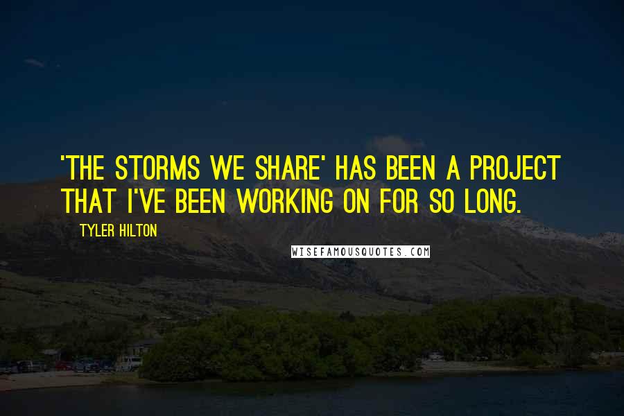 Tyler Hilton Quotes: 'The Storms We Share' has been a project that I've been working on for so long.