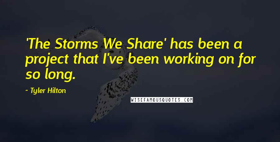 Tyler Hilton Quotes: 'The Storms We Share' has been a project that I've been working on for so long.
