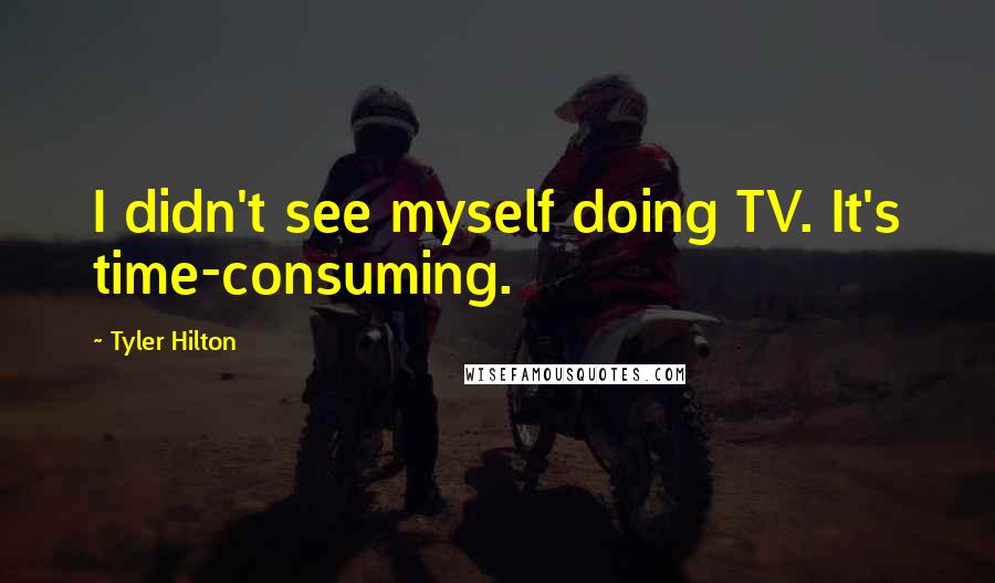 Tyler Hilton Quotes: I didn't see myself doing TV. It's time-consuming.