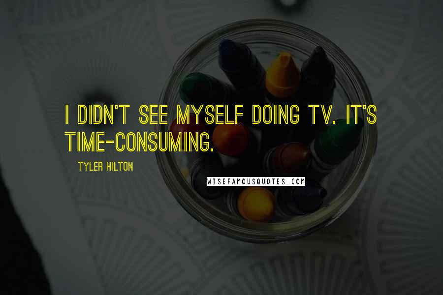 Tyler Hilton Quotes: I didn't see myself doing TV. It's time-consuming.