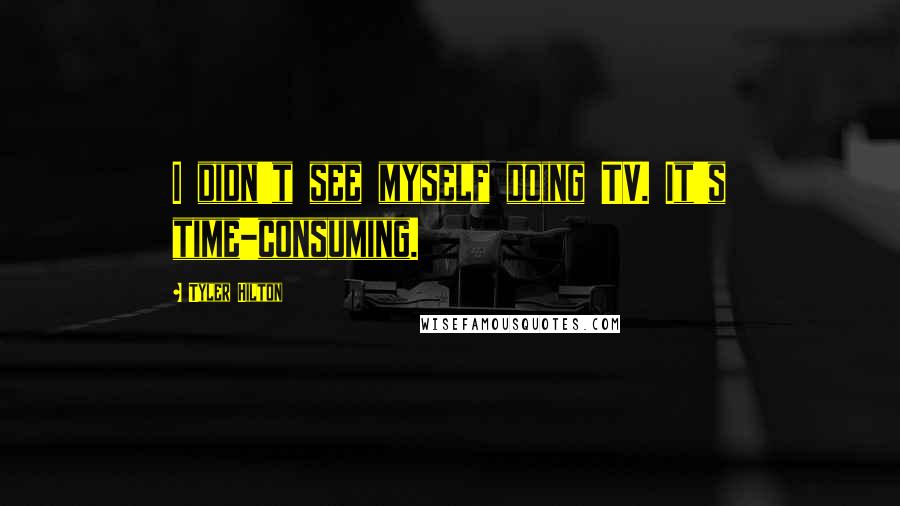 Tyler Hilton Quotes: I didn't see myself doing TV. It's time-consuming.