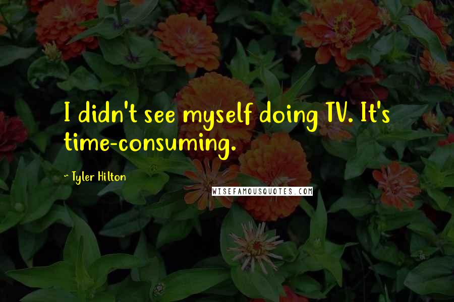 Tyler Hilton Quotes: I didn't see myself doing TV. It's time-consuming.