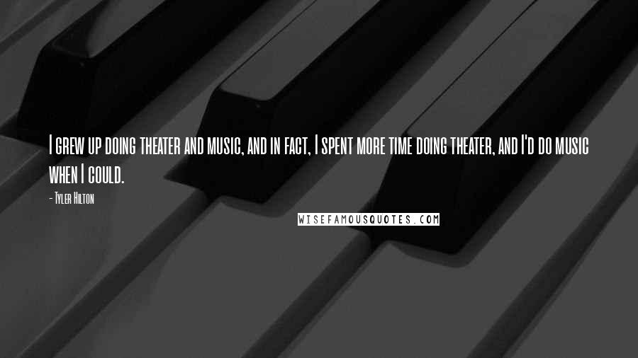 Tyler Hilton Quotes: I grew up doing theater and music, and in fact, I spent more time doing theater, and I'd do music when I could.