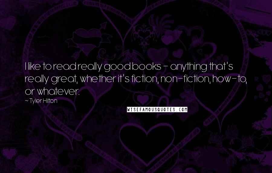 Tyler Hilton Quotes: I like to read really good books - anything that's really great, whether it's fiction, non-fiction, how-to, or whatever.