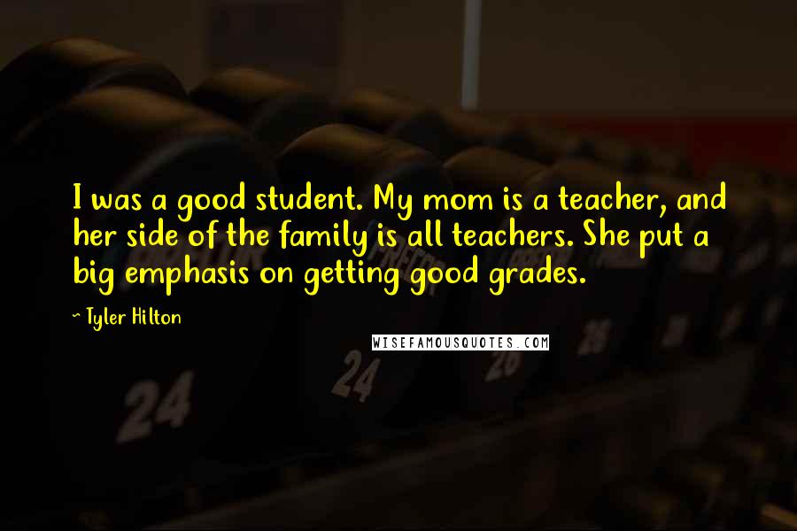 Tyler Hilton Quotes: I was a good student. My mom is a teacher, and her side of the family is all teachers. She put a big emphasis on getting good grades.