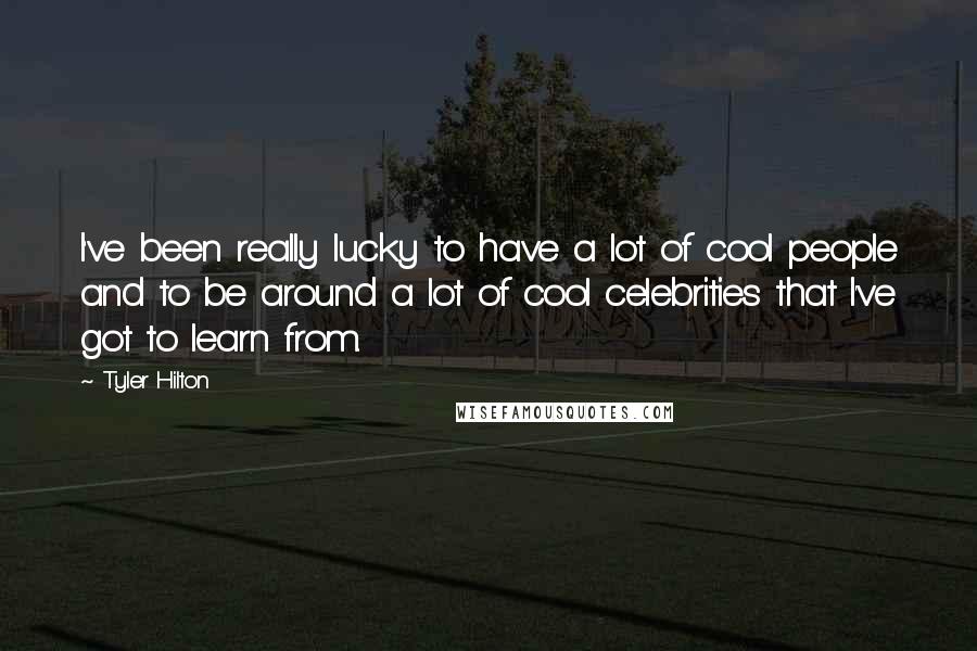 Tyler Hilton Quotes: I've been really lucky to have a lot of cool people and to be around a lot of cool celebrities that I've got to learn from.