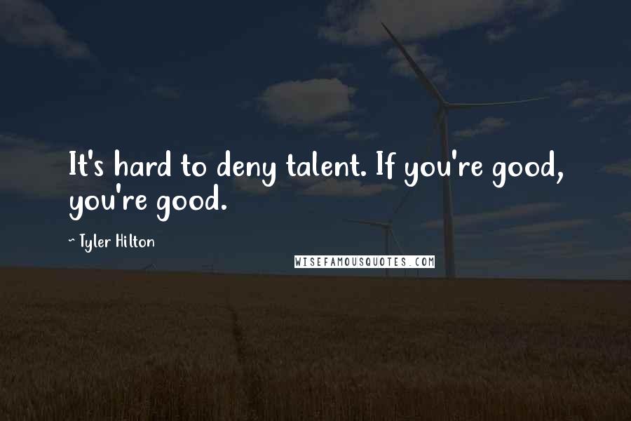 Tyler Hilton Quotes: It's hard to deny talent. If you're good, you're good.