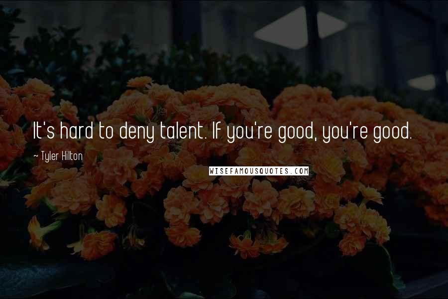 Tyler Hilton Quotes: It's hard to deny talent. If you're good, you're good.