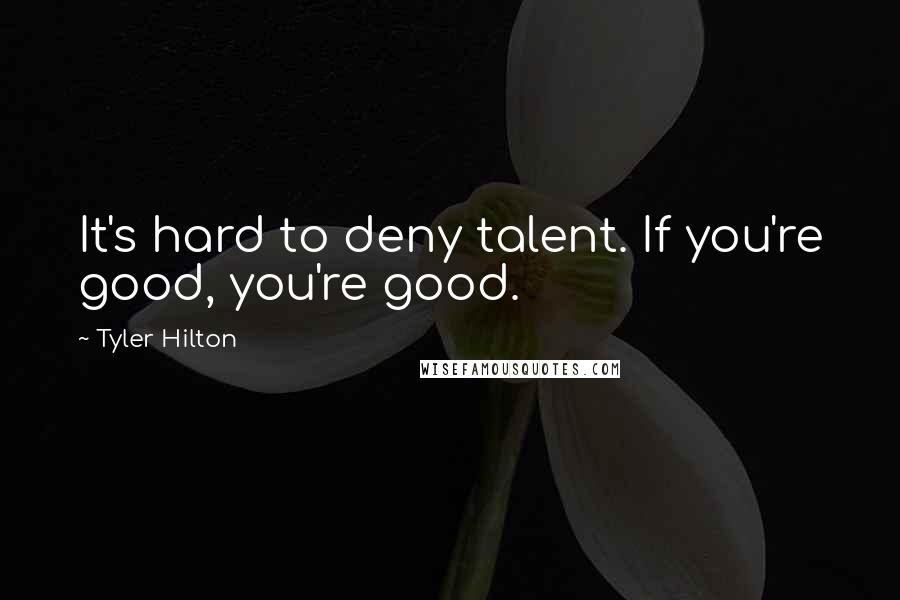 Tyler Hilton Quotes: It's hard to deny talent. If you're good, you're good.