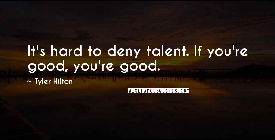 Tyler Hilton Quotes: It's hard to deny talent. If you're good, you're good.