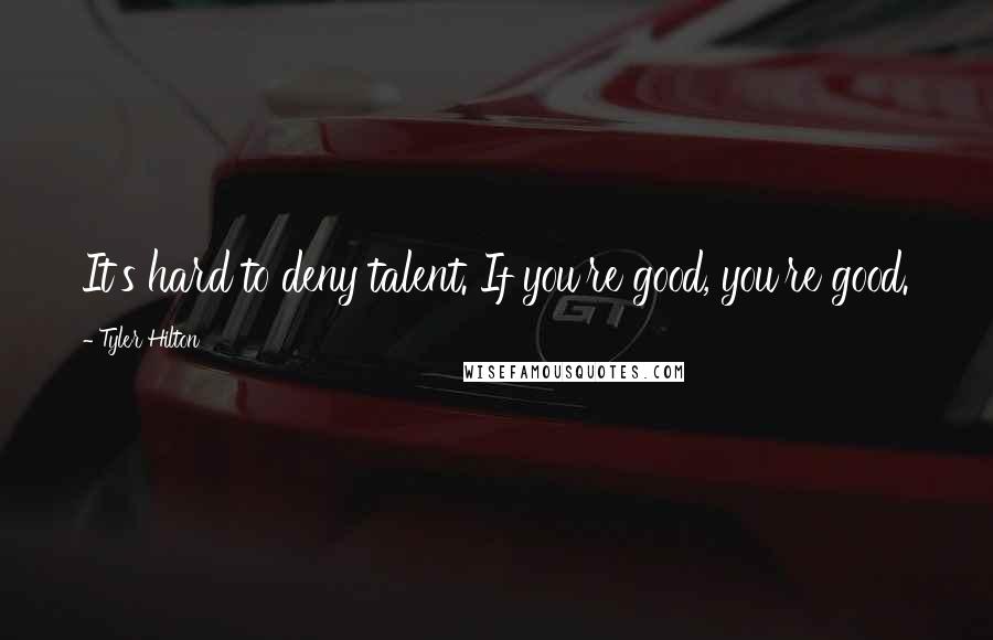 Tyler Hilton Quotes: It's hard to deny talent. If you're good, you're good.