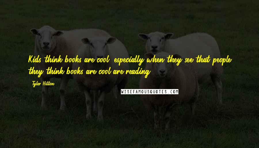 Tyler Hilton Quotes: Kids think books are cool, especially when they see that people they think books are cool are reading.