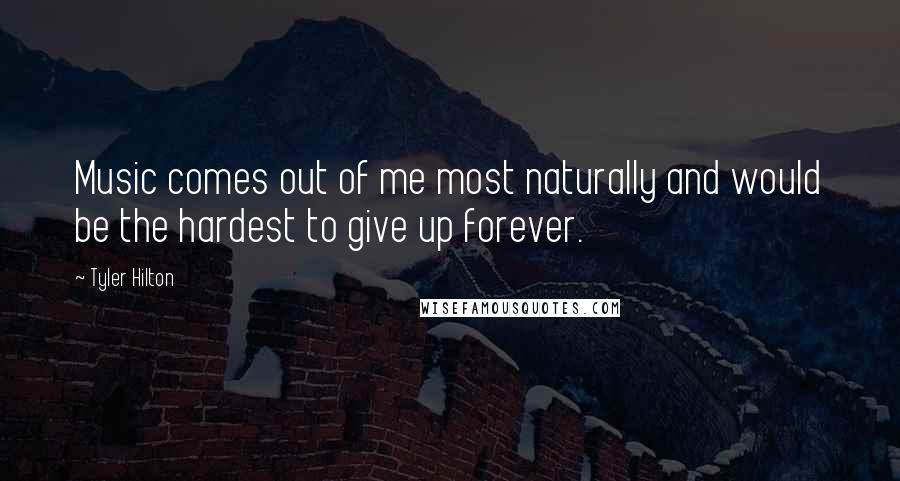 Tyler Hilton Quotes: Music comes out of me most naturally and would be the hardest to give up forever.