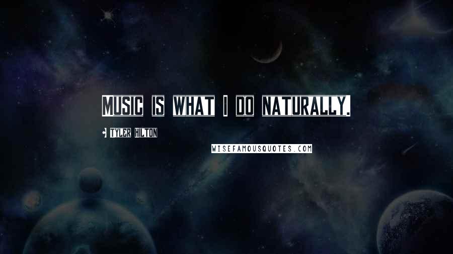 Tyler Hilton Quotes: Music is what I do naturally.