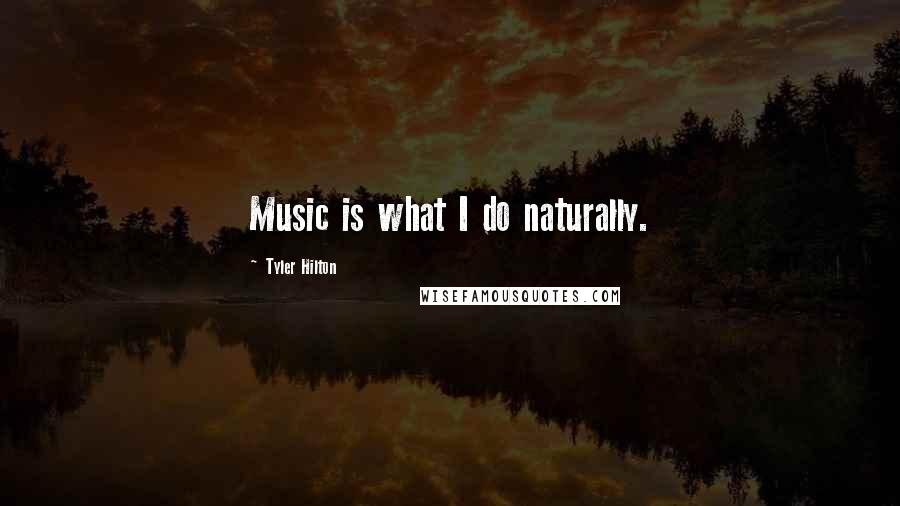 Tyler Hilton Quotes: Music is what I do naturally.