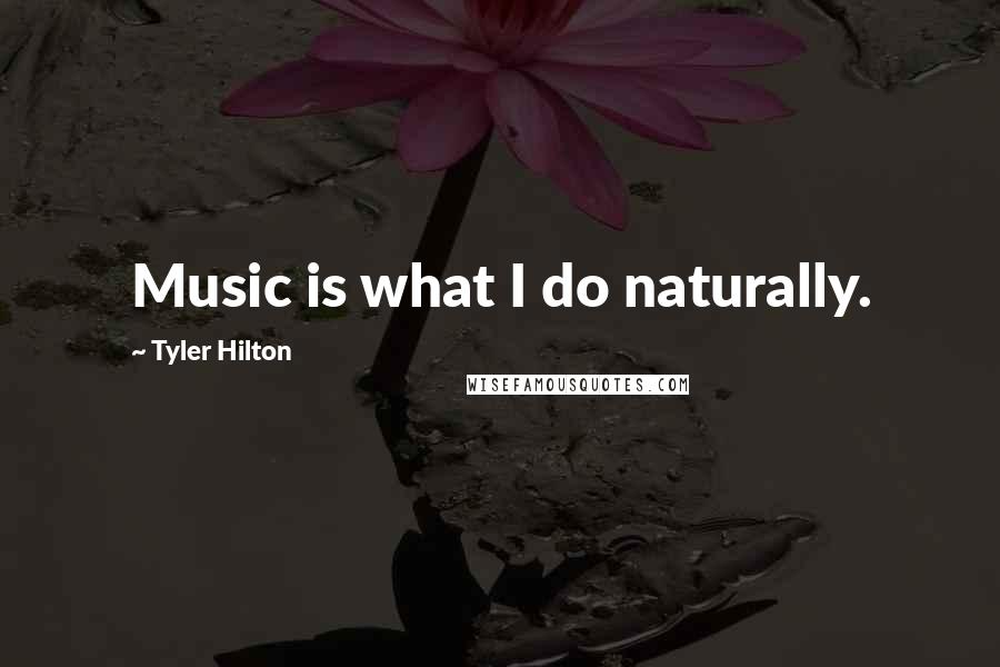 Tyler Hilton Quotes: Music is what I do naturally.